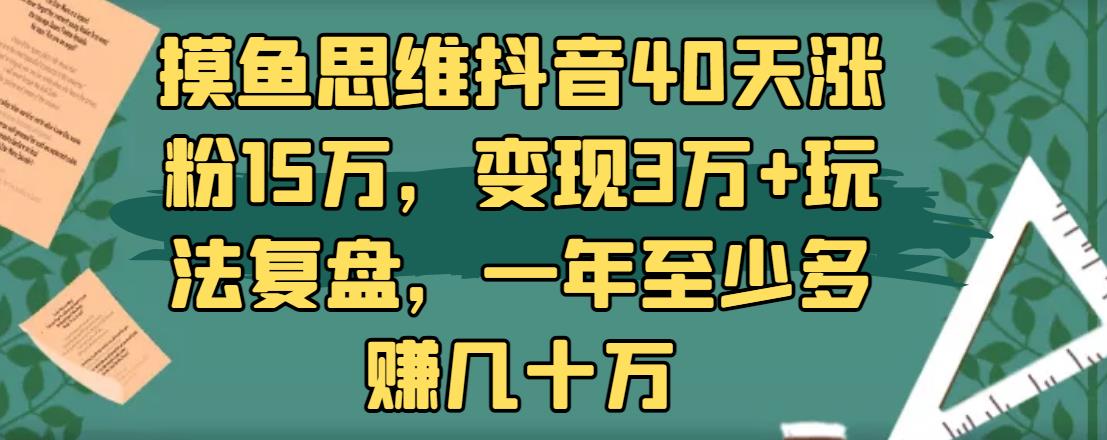 摸鱼思维抖音40天涨粉15万，变现3万+玩法复盘，一年至少多赚几十万