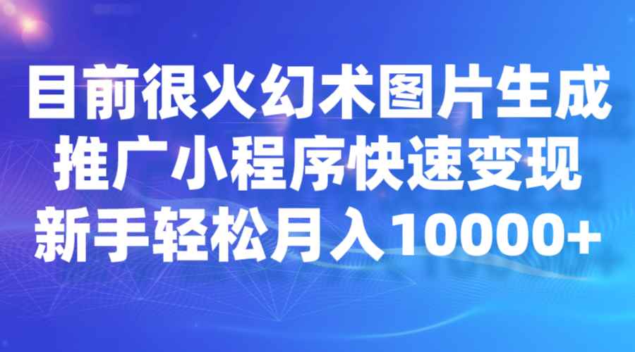 目前很火幻术图片生成，推广小程序快速变现，新手轻松月入10000+