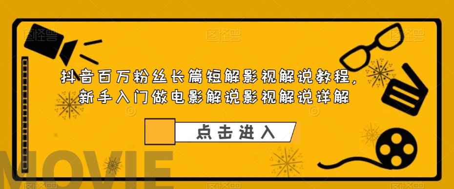 抖音百万粉丝长篇短解影视解说教程，新手入门做电影解说影视解说（8节课）