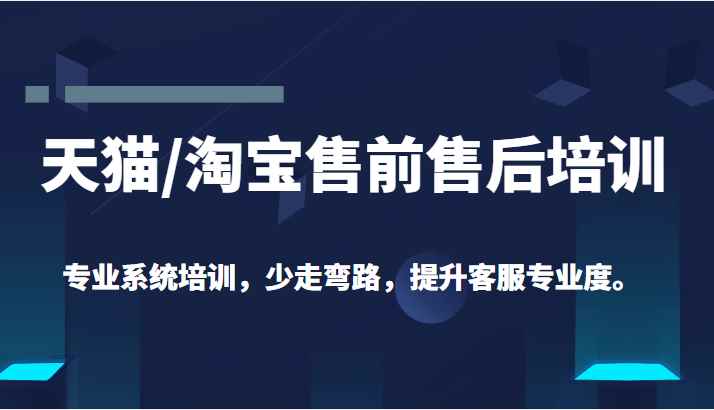 天猫/淘宝售前售后培训 专业系统培训，少走弯路，提升客服专业度（价值299元）