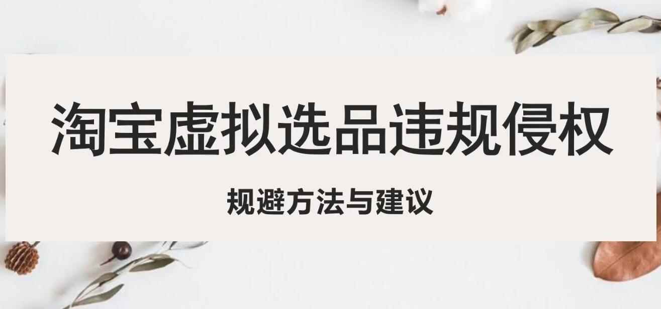 淘宝虚拟违规侵权规避方法与建议，6个部分详细讲解，做虚拟资源必看