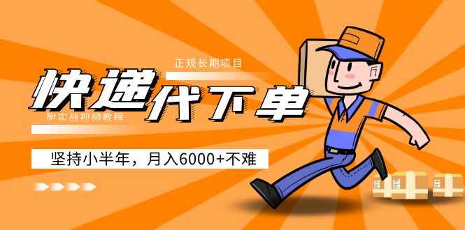 快递代下单，正规长期项目，坚持小半年 月入6000+（附实战视频教程）