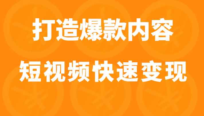 打造爆款内容让短视频快速变现（价值1980元）