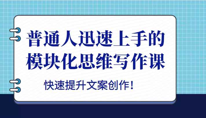 普通人迅速上手的模块化思维写作课，快速提升文案创作！