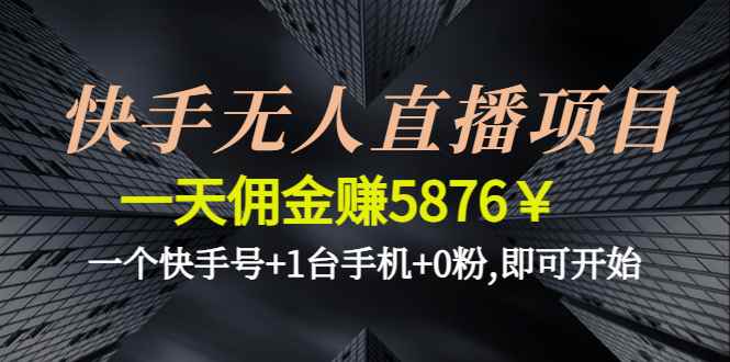 快手无人直播项目，一天佣金赚5876￥一个快手号+1台手机+0粉,即可开始