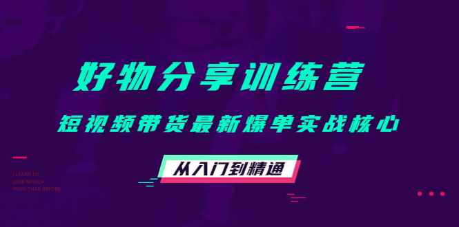 好物分享训练营：短视频带货最新爆单实战核心，从入门到精通