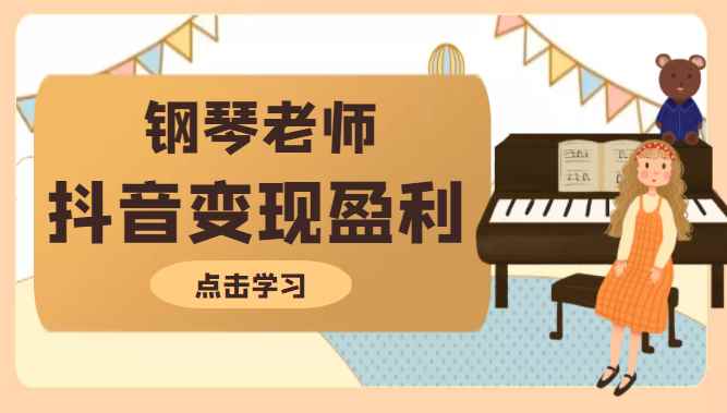 钢琴老师教你拍出合格的抖音短视频，打造最擅长的产品变现盈利