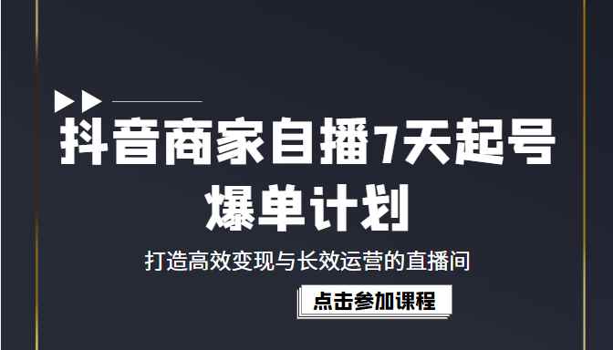 抖音商家自播7天起号爆单计划：打造高效变现与长效运营的直播间（价值1980元）