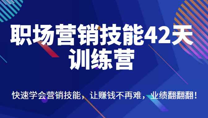 职场营销技能42天训练营，快速学会营销技能，让赚钱不再难，业绩翻翻翻（价值698元）