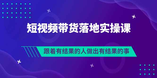 短视频带货落地实操排雷班，跟着有结果的人做出有结果的事