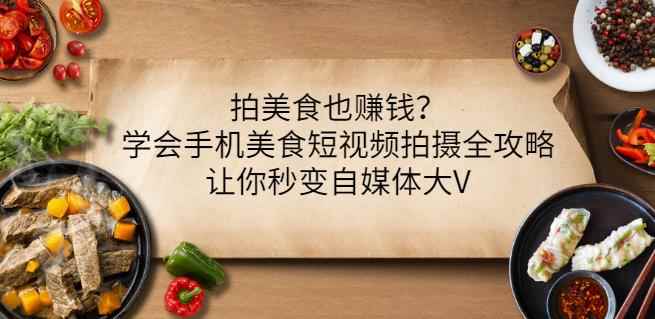 拍美食也赚钱？学会手机美食短视频拍摄全攻略，让你秒变自媒体大V（无水印）