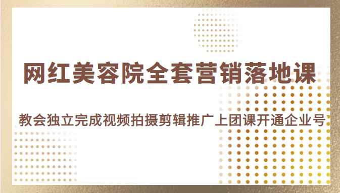 网红美容院全套营销落地课，教会美业人独立完成视频拍摄剪辑推广上团课开通企业号