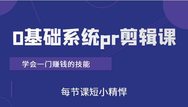 短视频0基础系统pr剪辑课：学会一门赚钱的技能，每节课短小精悍