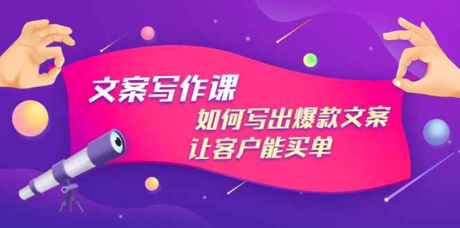 文案写作课：如何写出爆款文案，让客户能买单，价值1999元（无水印）