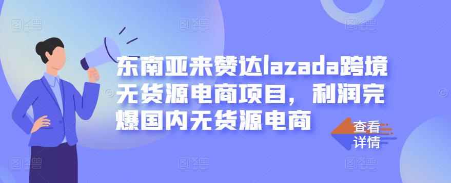 东南亚来赞达lazada跨境无货源电商项目，利润完爆国内无货源电商【无水印】