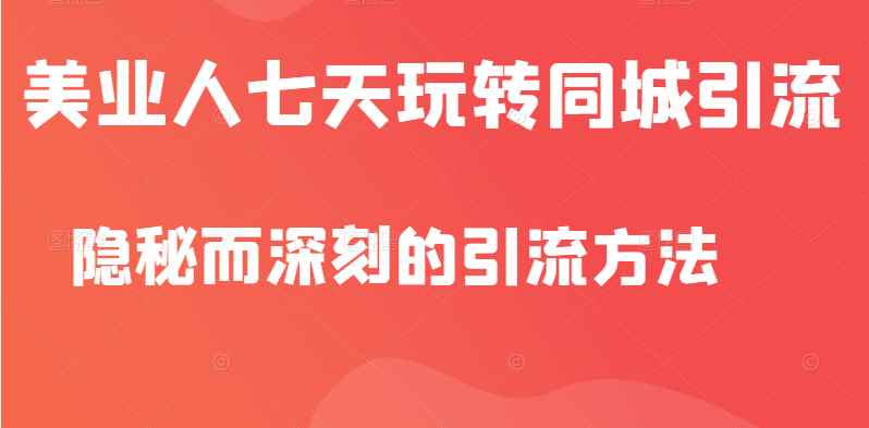 美业人隐秘而深刻的引流方法，七天玩转同城引流，同步抖音橱窗