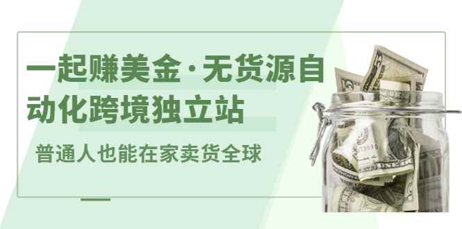 一起赚美金·无货源自动化跨境独立站 普通人也能卖货全球【无提供插件】
