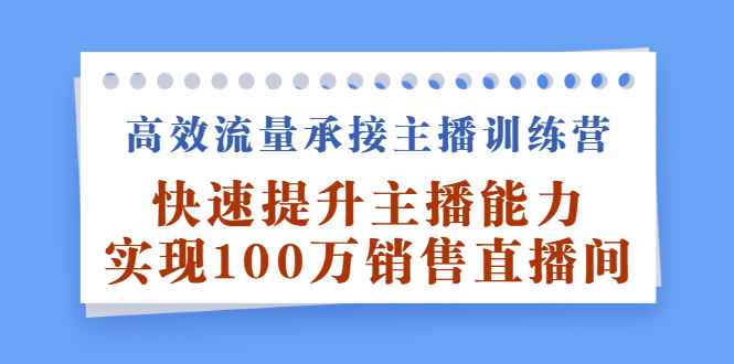高效流量承接主播训练营：快速提升主播能力,实现100万销售直播间