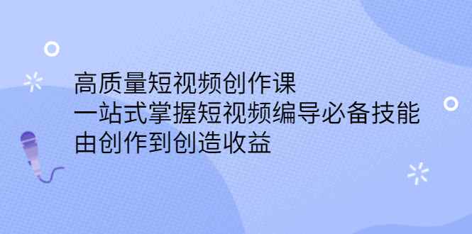 高质量短视频创作课，一站式掌握短视频编导必备技能，由创作到创造收益
