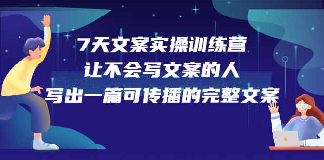 7天文案实操训练营第17期，让不会写文案的人，写出一篇可传播的完整文案（无水印）