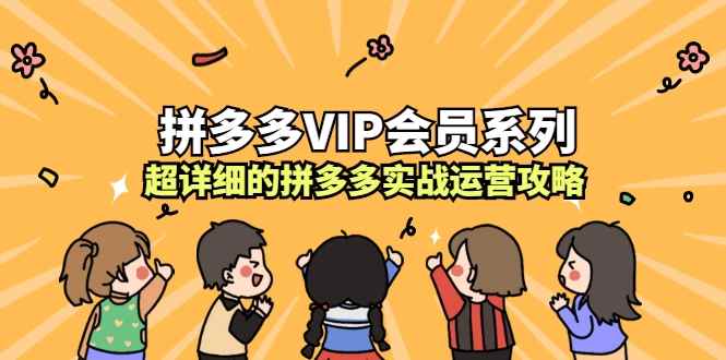 拼多多VIP会员系列，超详细的拼多多实战运营攻略（无水印）