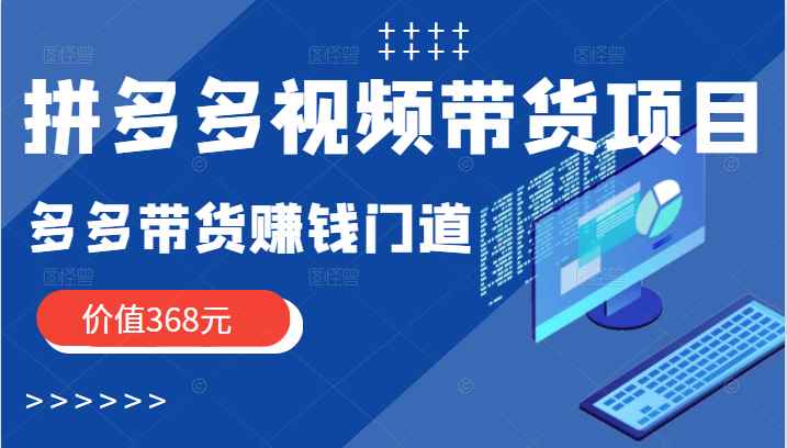 拼多多视频带货项目，多多带货赚钱门道 价值368元（无水印）