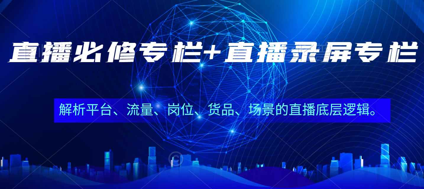 直播必修专栏+直播录屏专栏，解析平台、流量、岗位、货品、场景的底层逻辑【无水印】