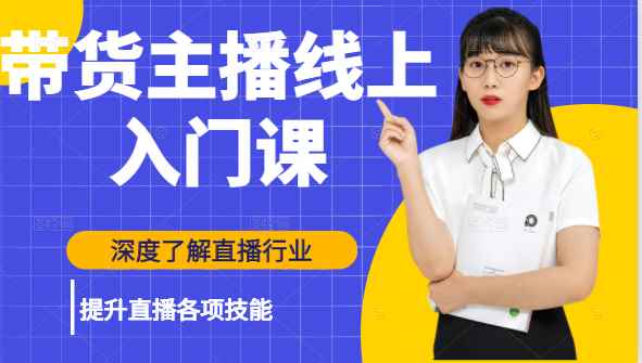 带货主播线上入门课，深度了解直播行业及提升直播各项技能