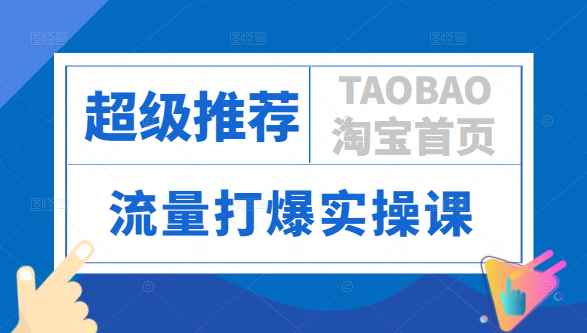 “超级推荐”基础篇+高阶玩法，引爆淘宝首页流量，流量打爆实操课