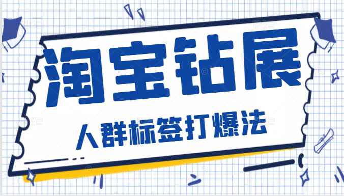 淘宝钻展-人群标签打爆法，快速引爆自然流量。