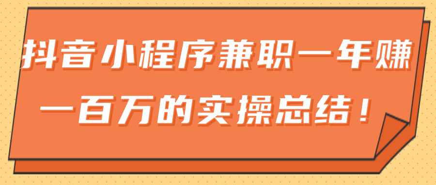 大神分享：抖音小程序兼职一年赚一百万的实操总结！